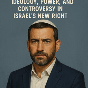 Amihai Eliyahu: Ideology, Power, and Controversy in Israel’s New Right