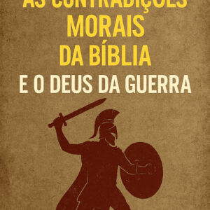 As Contradições Morais da Bíblia e o Deus da Guerra
