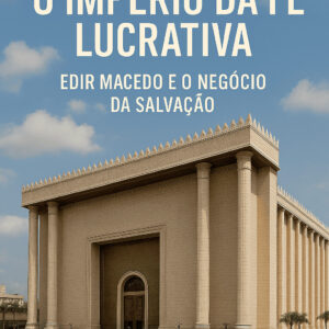 O Império da Fé Lucrativa: Edir Macedo e o Negócio da Salvação