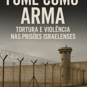 Fome como Arma: Tortura e Violência nas Prisões Israelenses