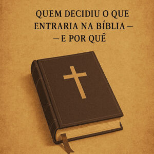 Fé Editada: Quem Decidiu o Que Entraria na Bíblia — e Por Quê