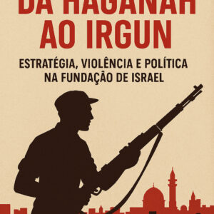 Da Haganah ao Irgun: Estratégia, Violência e Política na Fundação de Israel